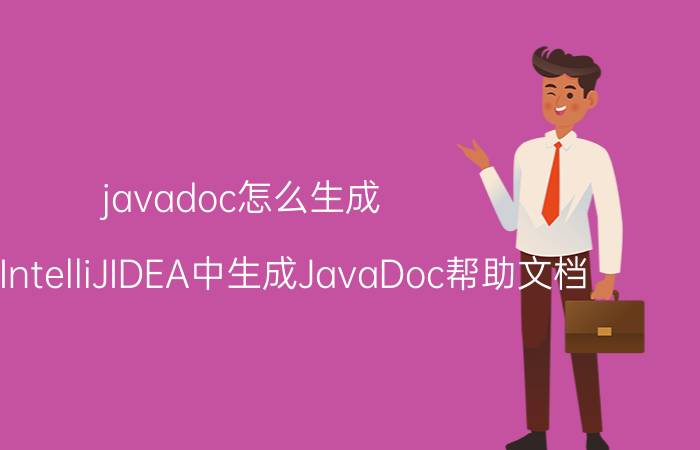 javadoc怎么生成 如何在IntelliJIDEA中生成JavaDoc帮助文档？